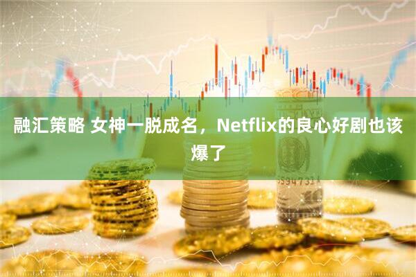 融汇策略 女神一脱成名，Netflix的良心好剧也该爆了