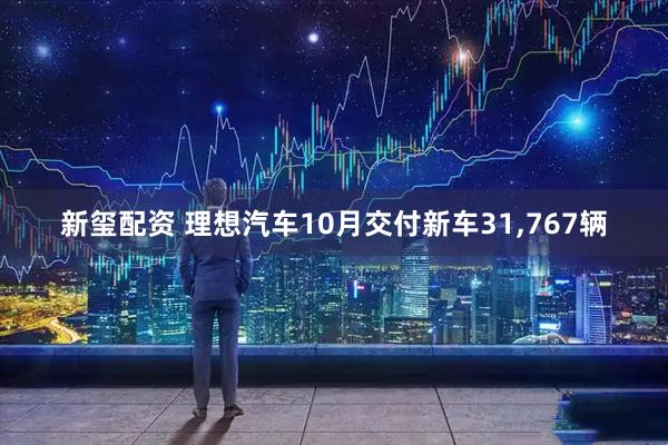 新玺配资 理想汽车10月交付新车31,767辆