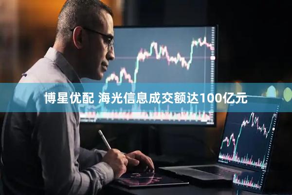 博星优配 海光信息成交额达100亿元