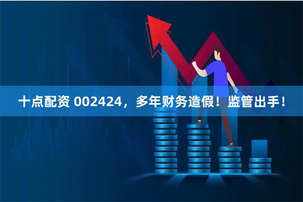 十点配资 002424，多年财务造假！监管出手！