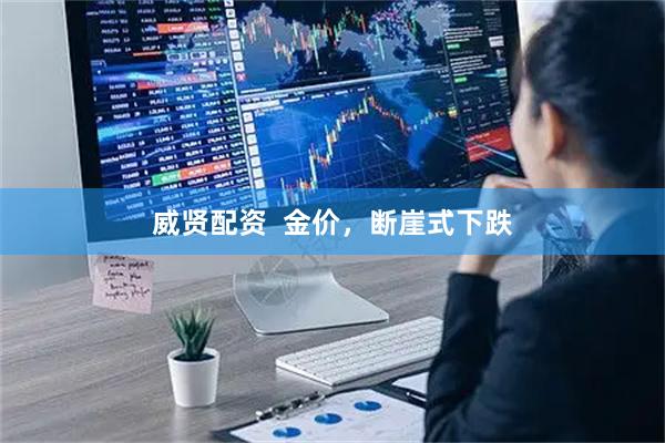 威贤配资  金价，断崖式下跌